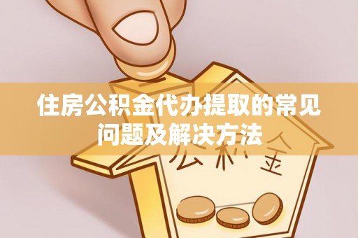 宝山住房公积金代办提取的常见问题及解决方法