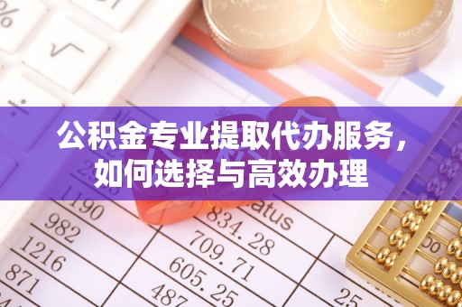 宝山公积金专业提取代办服务，如何选择与高效办理