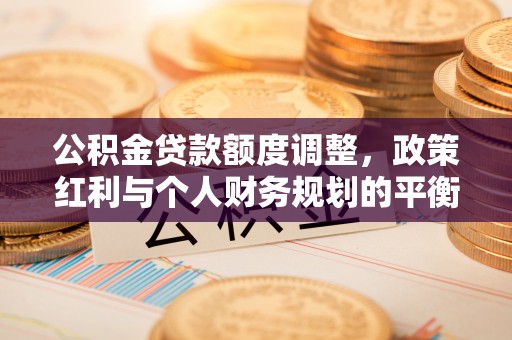 宝山公积金贷款额度调整，政策红利与个人财务规划的平衡之道