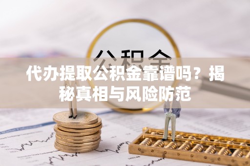 宝山代办提取公积金靠谱吗？揭秘真相与风险防范