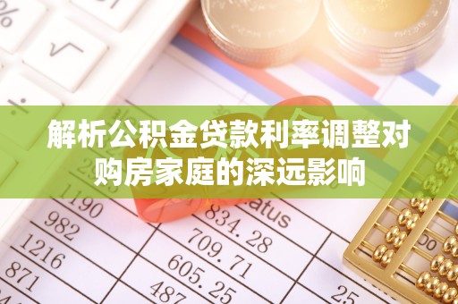 宝山解析公积金贷款利率调整对购房家庭的深远影响