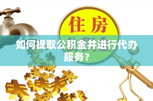 宝山如何提取公积金并进行代办服务？
