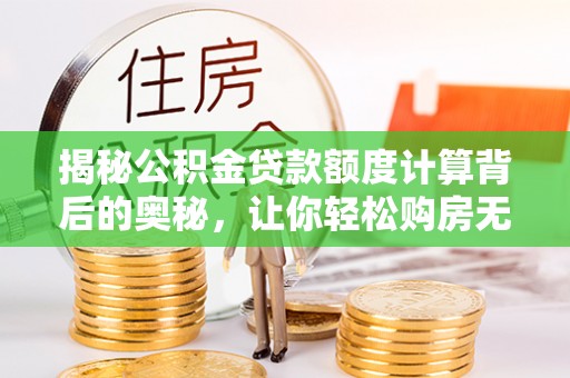 宝山揭秘公积金贷款额度计算背后的奥秘，让你轻松购房无忧！