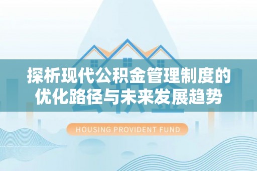 宝山探析现代公积金管理制度的优化路径与未来发展趋势