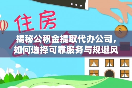 宝山揭秘公积金提取代办公司，如何选择可靠服务与规避风险