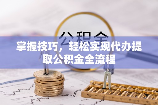 宝山掌握技巧，轻松实现代办提取公积金全流程