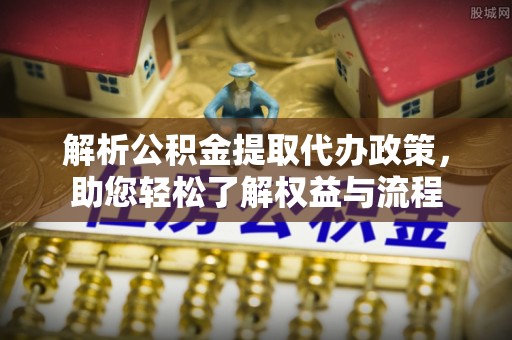 宝山解析公积金提取代办政策，助您轻松了解权益与流程