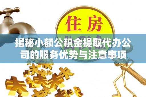 宝山揭秘小额公积金提取代办公司的服务优势与注意事项