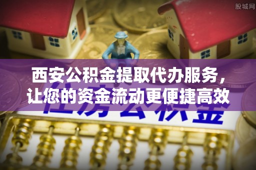 宝山西安公积金提取代办服务，让您的资金流动更便捷高效