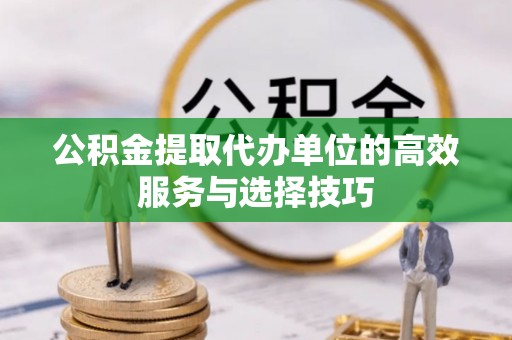 宝山公积金提取代办单位的高效服务与选择技巧