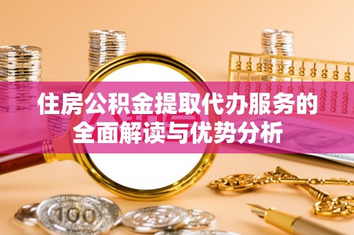 宝山住房公积金提取代办服务的全面解读与优势分析