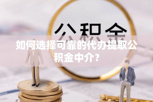 宝山如何选择可靠的代办提取公积金中介？
