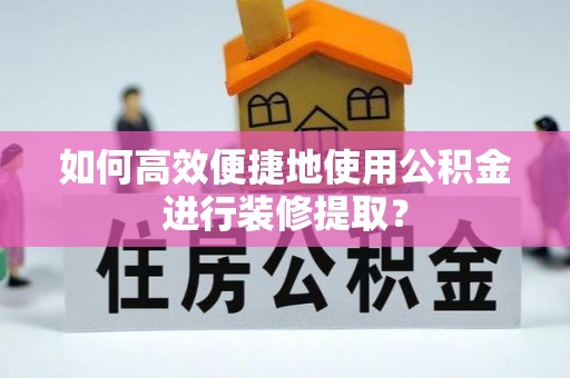 宝山如何高效便捷地使用公积金进行装修提取？
