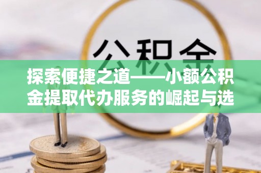 宝山探索便捷之道——小额公积金提取代办服务的崛起与选择