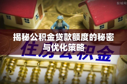 宝山揭秘公积金贷款额度的秘密与优化策略