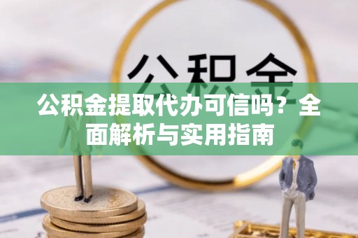 宝山公积金提取代办可信吗？全面解析与实用指南