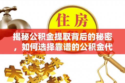 宝山揭秘公积金提取背后的秘密，如何选择靠谱的公积金代办提取公司？