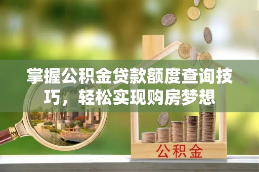 宝山掌握公积金贷款额度查询技巧，轻松实现购房梦想