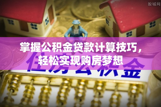 宝山掌握公积金贷款计算技巧，轻松实现购房梦想