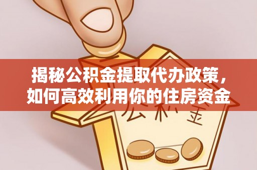 宝山揭秘公积金提取代办政策，如何高效利用你的住房资金