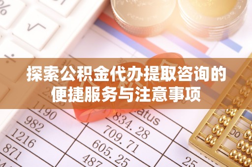 宝山探索公积金代办提取咨询的便捷服务与注意事项