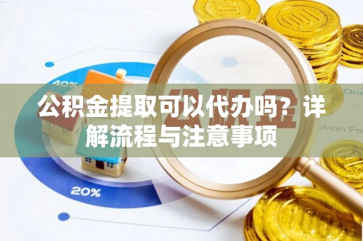 宝山公积金提取可以代办吗？详解流程与注意事项
