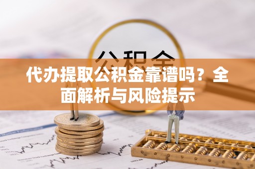 宝山代办提取公积金靠谱吗？全面解析与风险提示