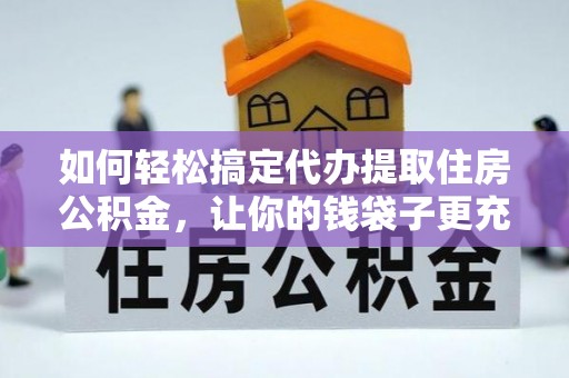 宝山如何轻松搞定代办提取住房公积金，让你的钱袋子更充实