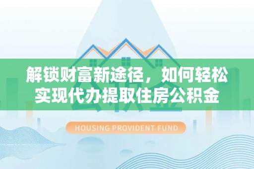 宝山解锁财富新途径，如何轻松实现代办提取住房公积金