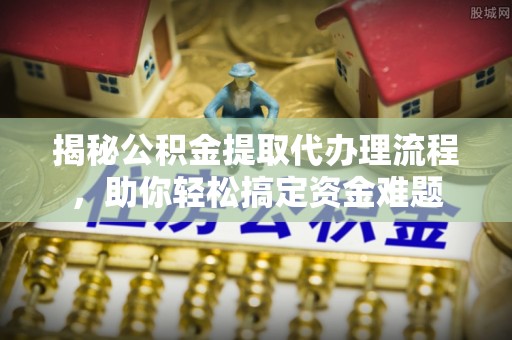宝山揭秘公积金提取代办理流程，助你轻松搞定资金难题