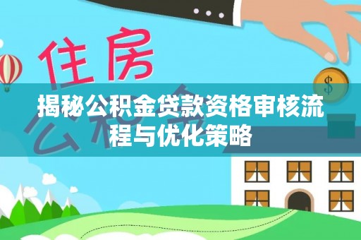 宝山揭秘公积金贷款资格审核流程与优化策略