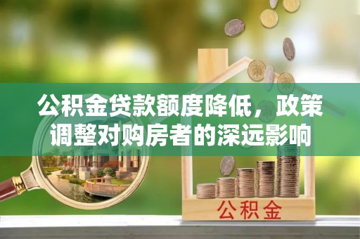 宝山公积金贷款额度降低，政策调整对购房者的深远影响