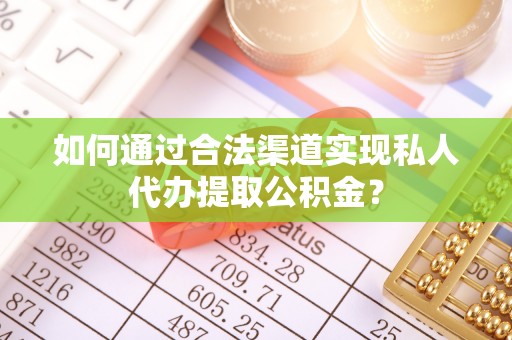 宝山如何通过合法渠道实现私人代办提取公积金？