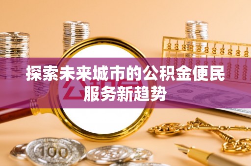 宝山探索未来城市的公积金便民服务新趋势