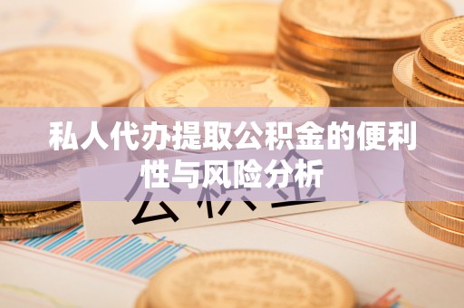 宝山私人代办提取公积金的便利性与风险分析