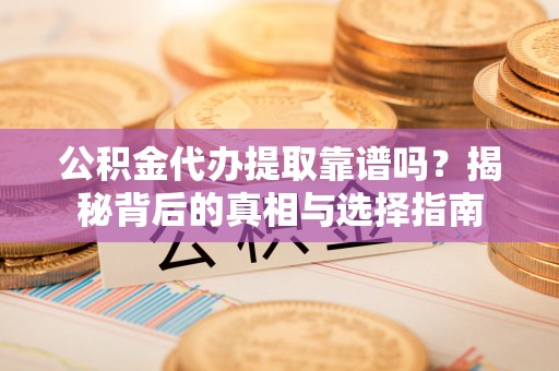 宝山公积金代办提取靠谱吗？揭秘背后的真相与选择指南